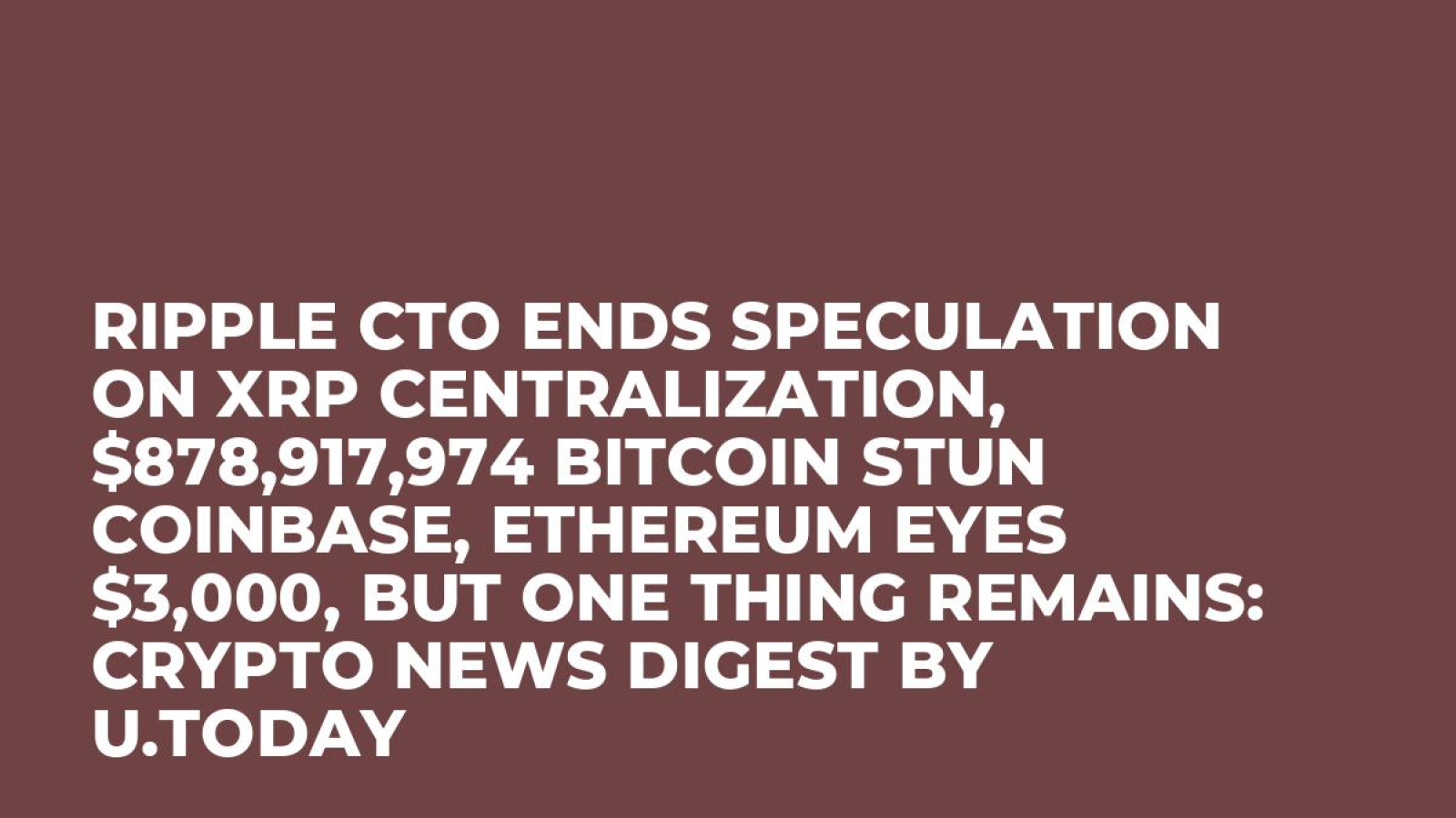 Ripple CTO Ends Speculation on XRP Centralization, $878,917,974 Bitcoin  Stun Coinbase, Ethereum Eyes $3,000, But One Thing Remains: Crypto News  Digest by U.Today - U.Today