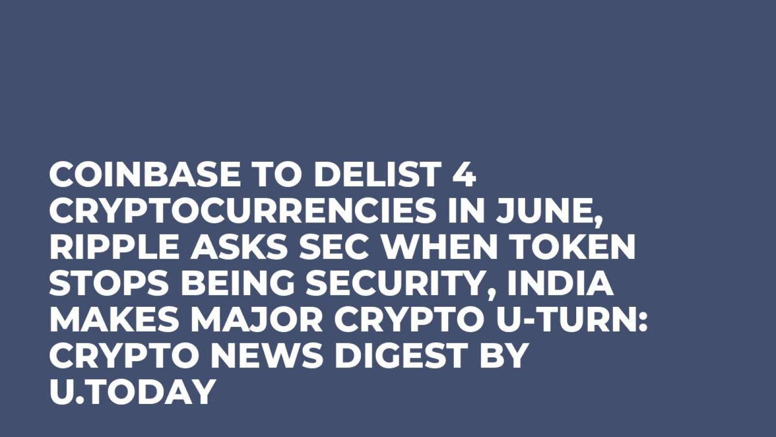 Coinbase to Delist 4 Cryptocurrencies in June, Ripple Asks SEC When Token  Stops Being Security, India Makes Major Crypto U-Turn: Crypto News Digest  by U.Today - U.Today