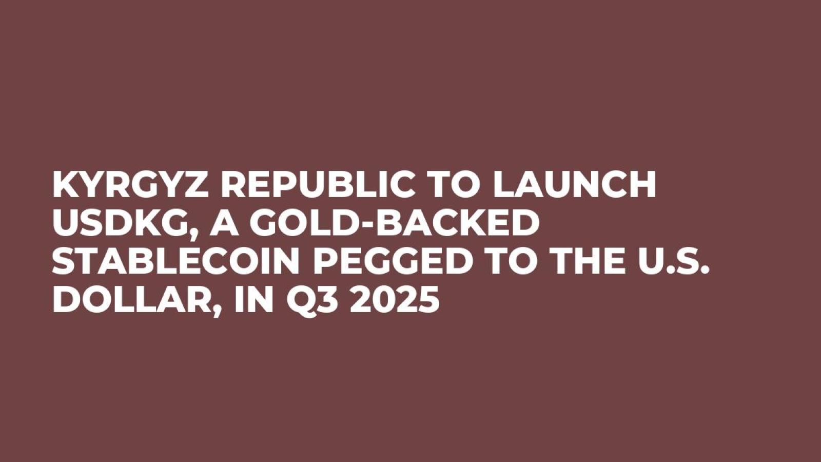 Kyrgyz Republic to Launch USDKG, a Gold-Backed Stablecoin Pegged to the U.S. Dollar, in Q3 2025