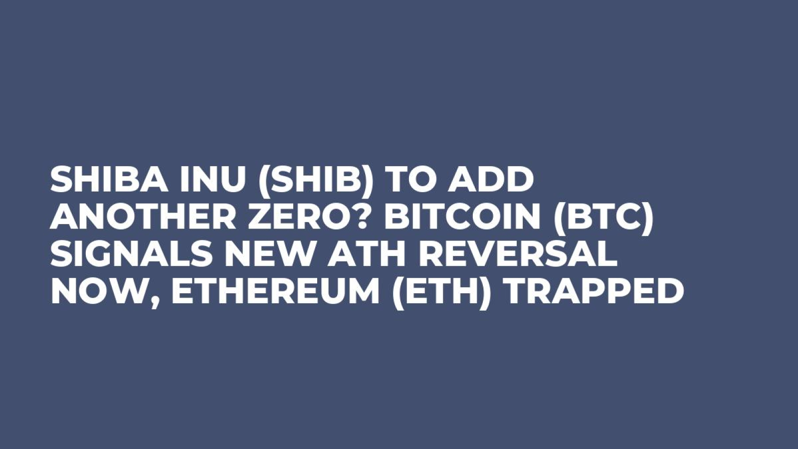 Shiba Inu (SHIB) to Add Another Zero? Bitcoin (BTC) Signals New ATH  Reversal Now, Ethereum (ETH) Trapped - U.Today