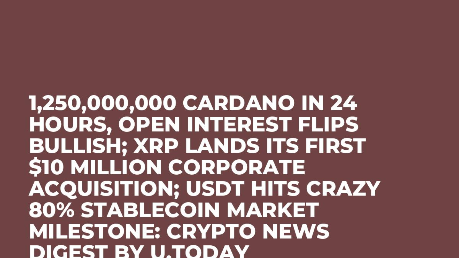 1,250,000,000 Cardano in 24 Hours, Open Interest Flips Bullish; XRP Lands  Its First $10 Million Corporate Acquisition; USDT Hits Crazy 80% Stablecoin  Market Milestone: Crypto News Digest by U.Today - U.Today