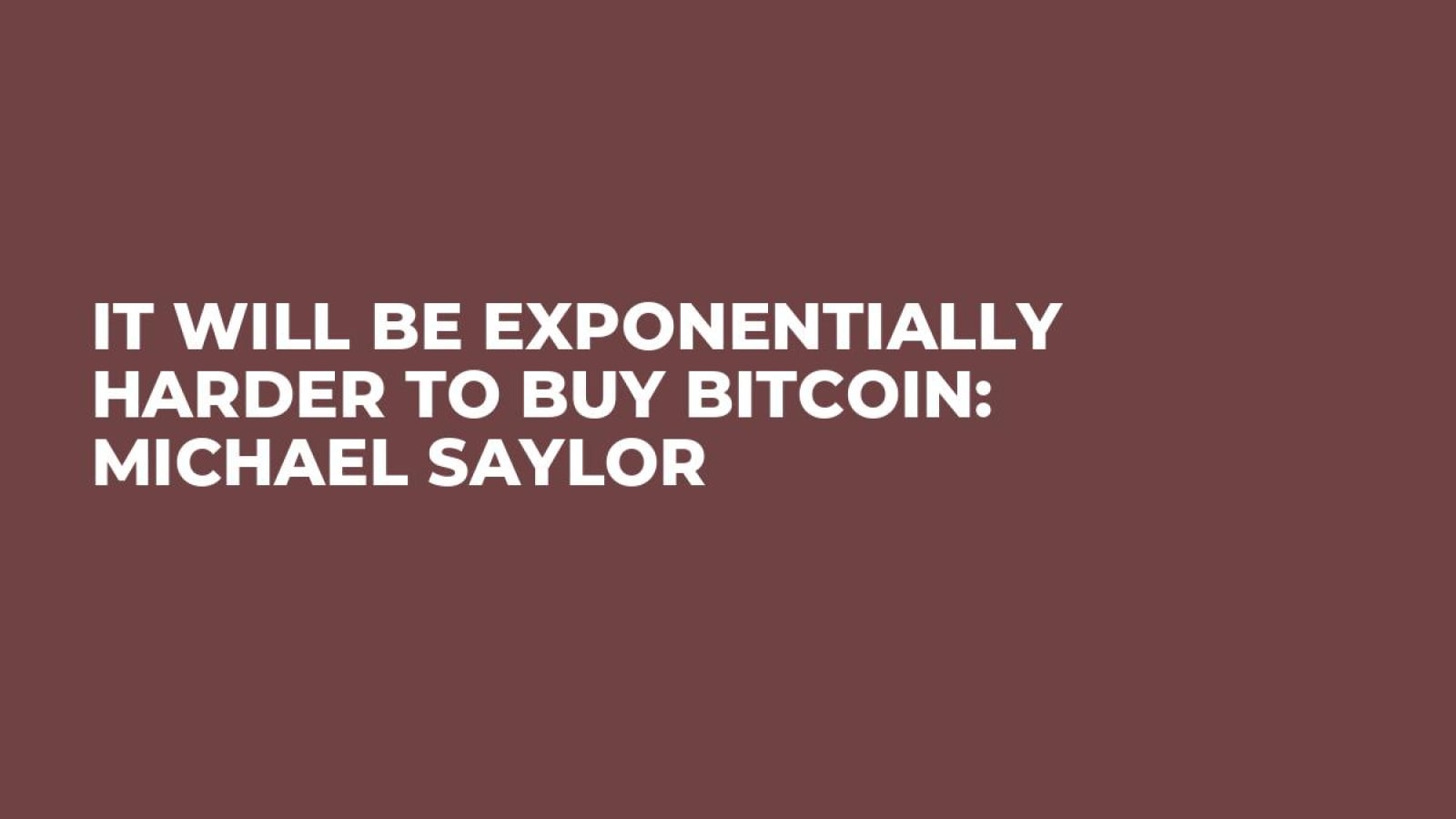 It Will Be Exponentially Harder to Buy Bitcoin: Michael Saylor - U.Today