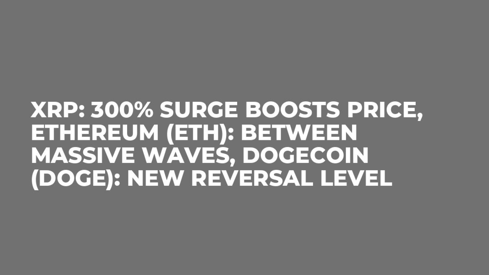 XRP: 300% Surge Boosts Price, Ethereum (ETH): Between Massive Waves,  Dogecoin (DOGE): New Reversal Level - U.Today