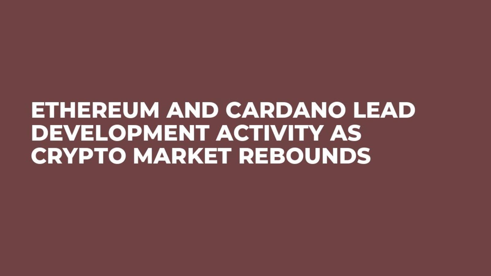 Ethereum and Cardano Lead Development Activity as Crypto Market Rebounds -  U.Today