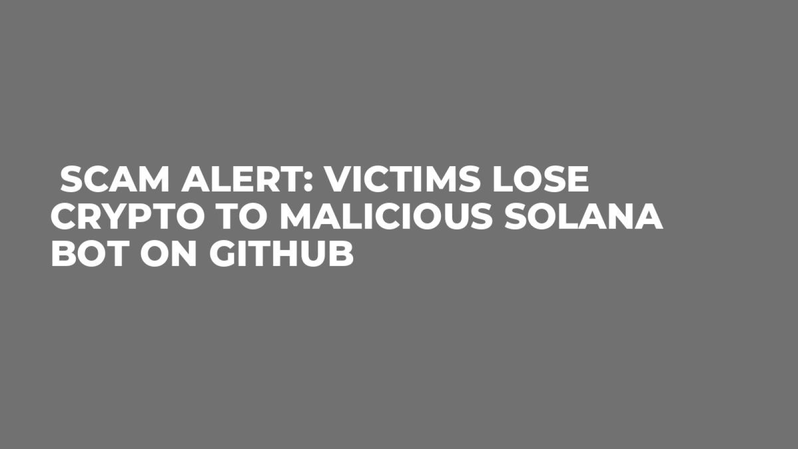Scam Alert: Victims Lose Crypto to Malicious Solana Bot on GitHub - U.Today