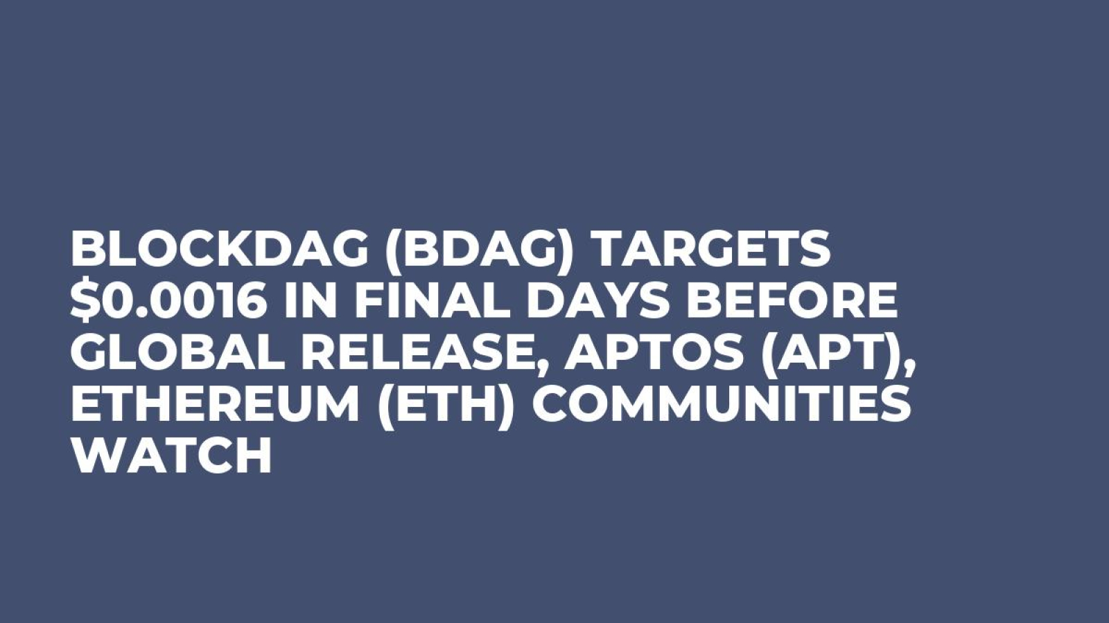 BlockDAG (BDAG) Targets $0.0016 in Final Days Before Global Release, Aptos  (APT), Ethereum (ETH) Communities Watch - U.Today