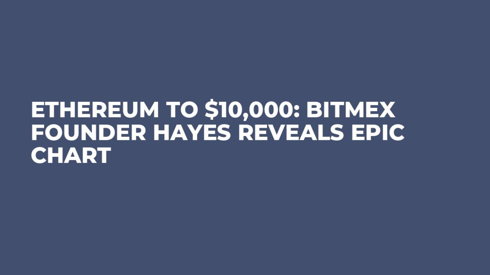 Ethereum to $10,000: BitMex Founder Hayes Reveals Epic Chart - U.Today