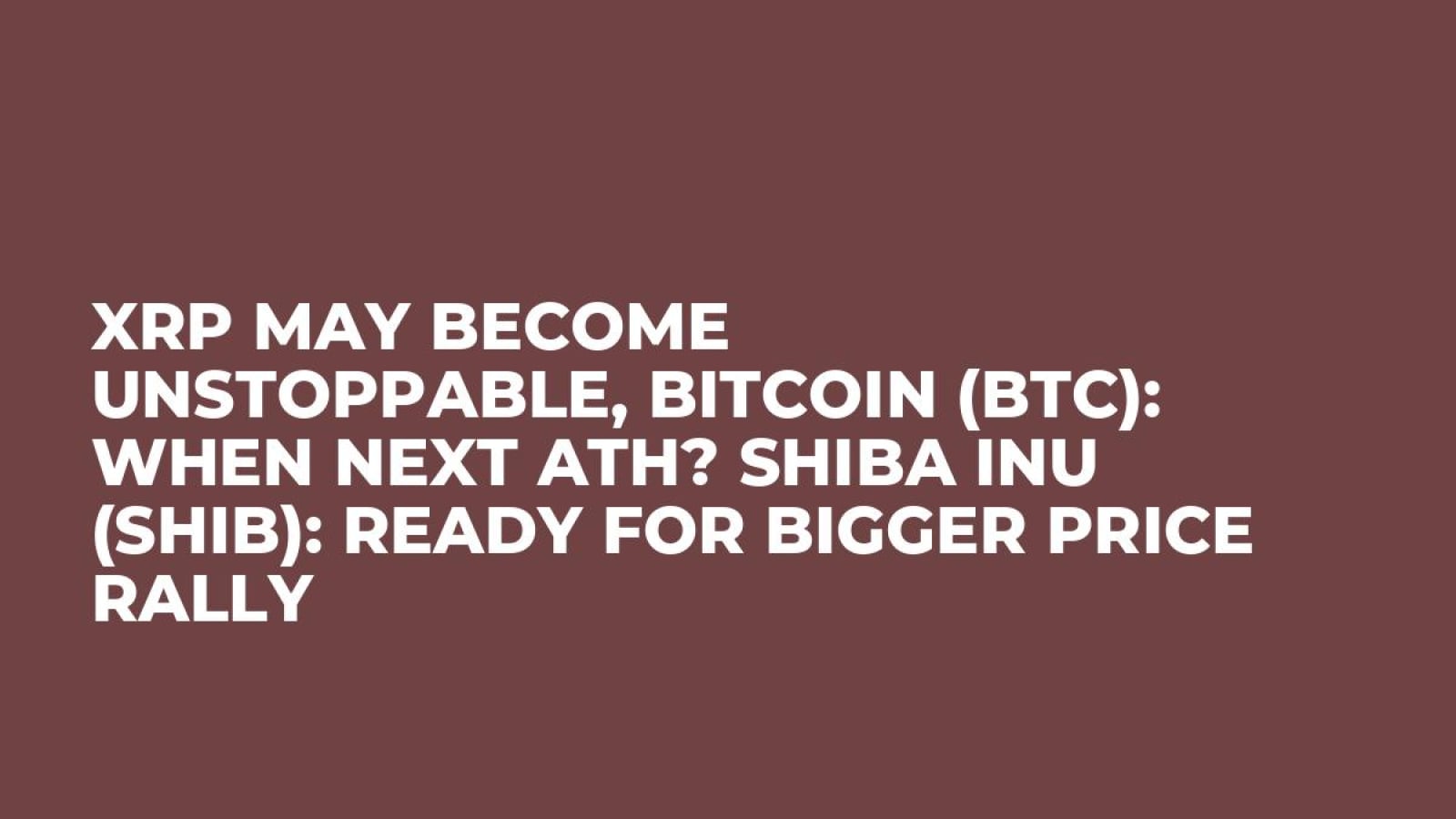 XRP May Become Unstoppable, Bitcoin (BTC): When Next ATH? Shiba Inu (SHIB):  Ready for Bigger Price Rally - U.Today