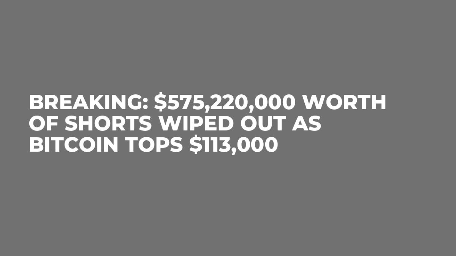 Breaking: $575,220,000 Worth of Shorts Wiped Out as Bitcoin Tops $113,000 -  U.Today