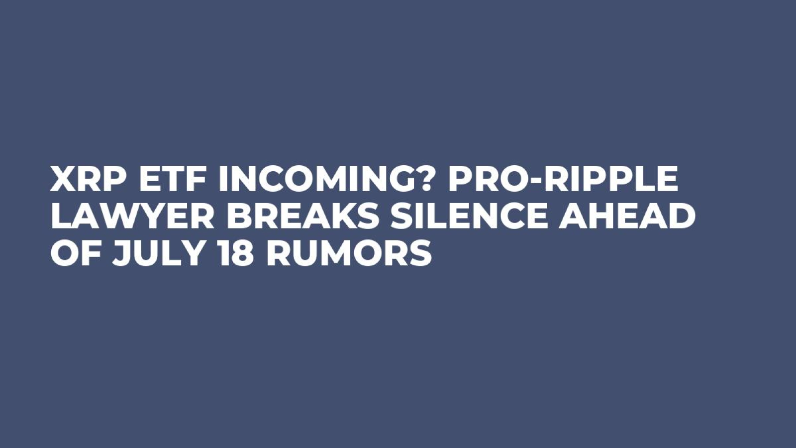 XRP ETF Incoming? Pro-Ripple Lawyer Breaks Silence Ahead of July 18 Rumors  - U.Today