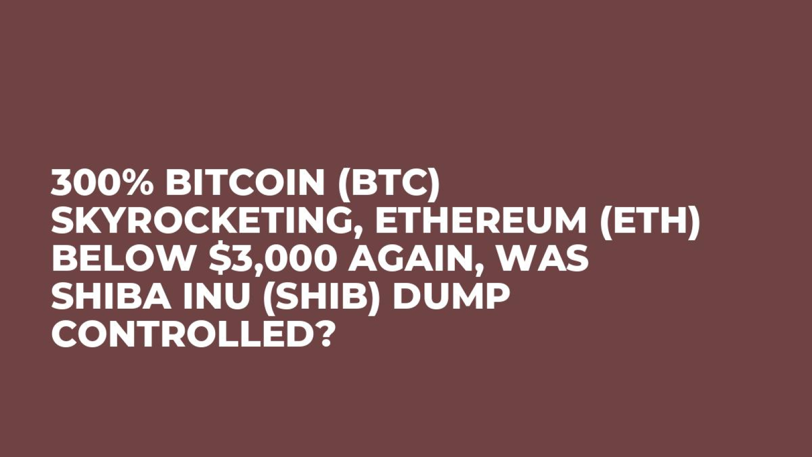 300% Bitcoin (BTC) Skyrocketing, Ethereum (ETH) Below $3,000 Again, Was  Shiba Inu (SHIB) Dump Controlled? - U.Today