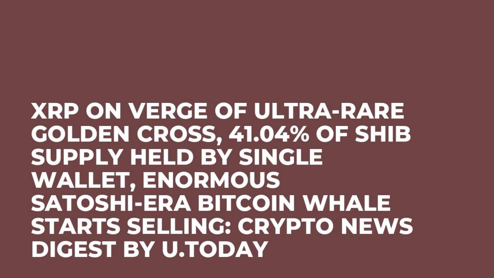 XRP on Verge of Ultra-Rare Golden Cross, 41.04% of SHIB Supply Held By  Single Wallet, Enormous Satoshi-Era Bitcoin Whale Starts Selling: Crypto  News Digest by U.Today - U.Today