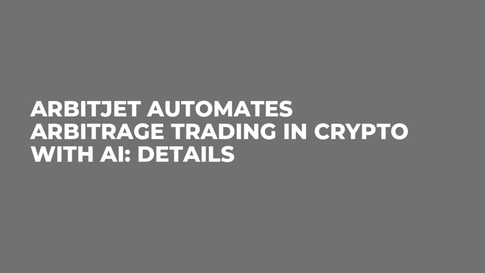 Arbitjet Automates Arbitrage Trading in Crypto with AI: Details - U.Today