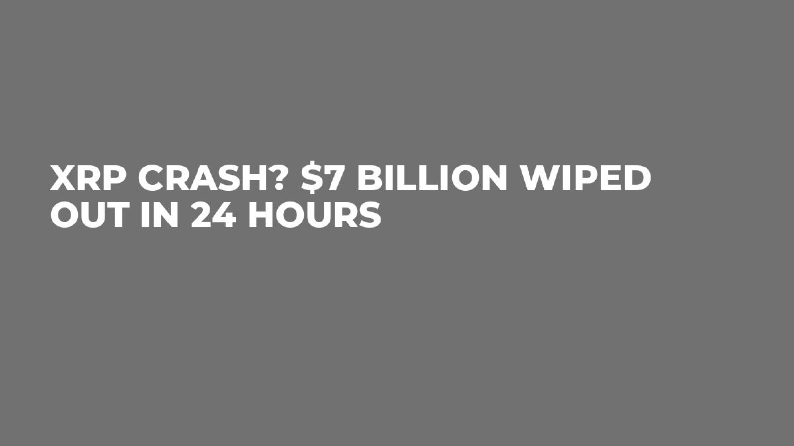 XRP Crash? $7 Billion Wiped out in 24 Hours - U.Today
