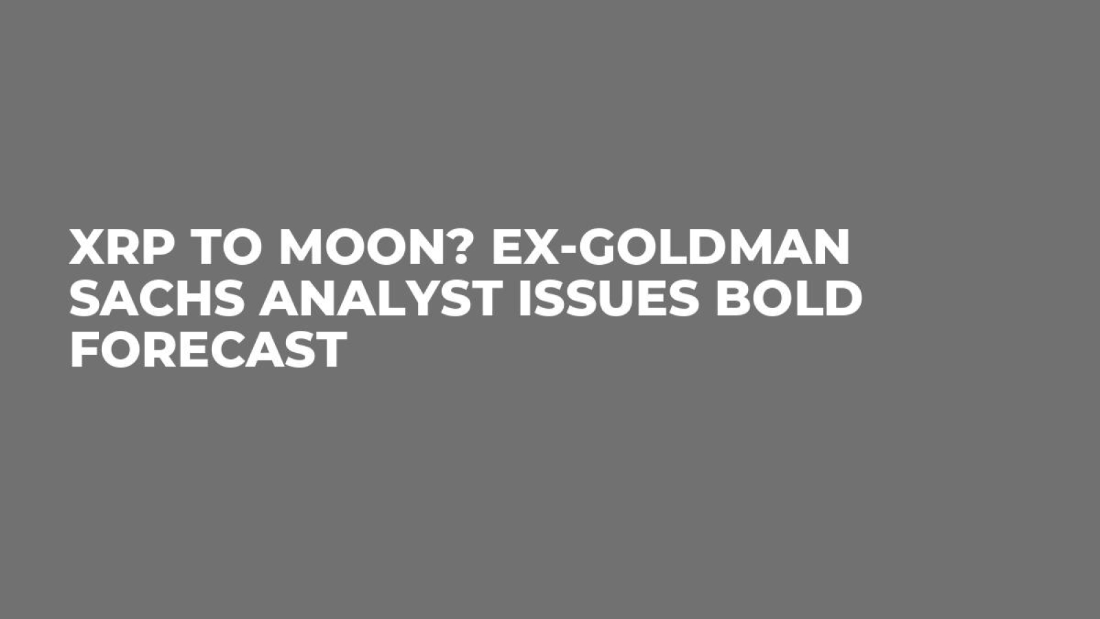 XRP to Moon? Ex-Goldman Sachs Analyst Issues Bold Forecast - U.Today
