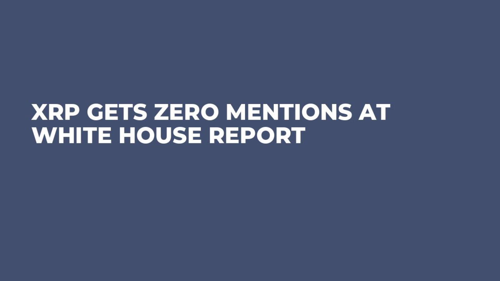 XRP Gets Zero Mentions at White House Report - U.Today