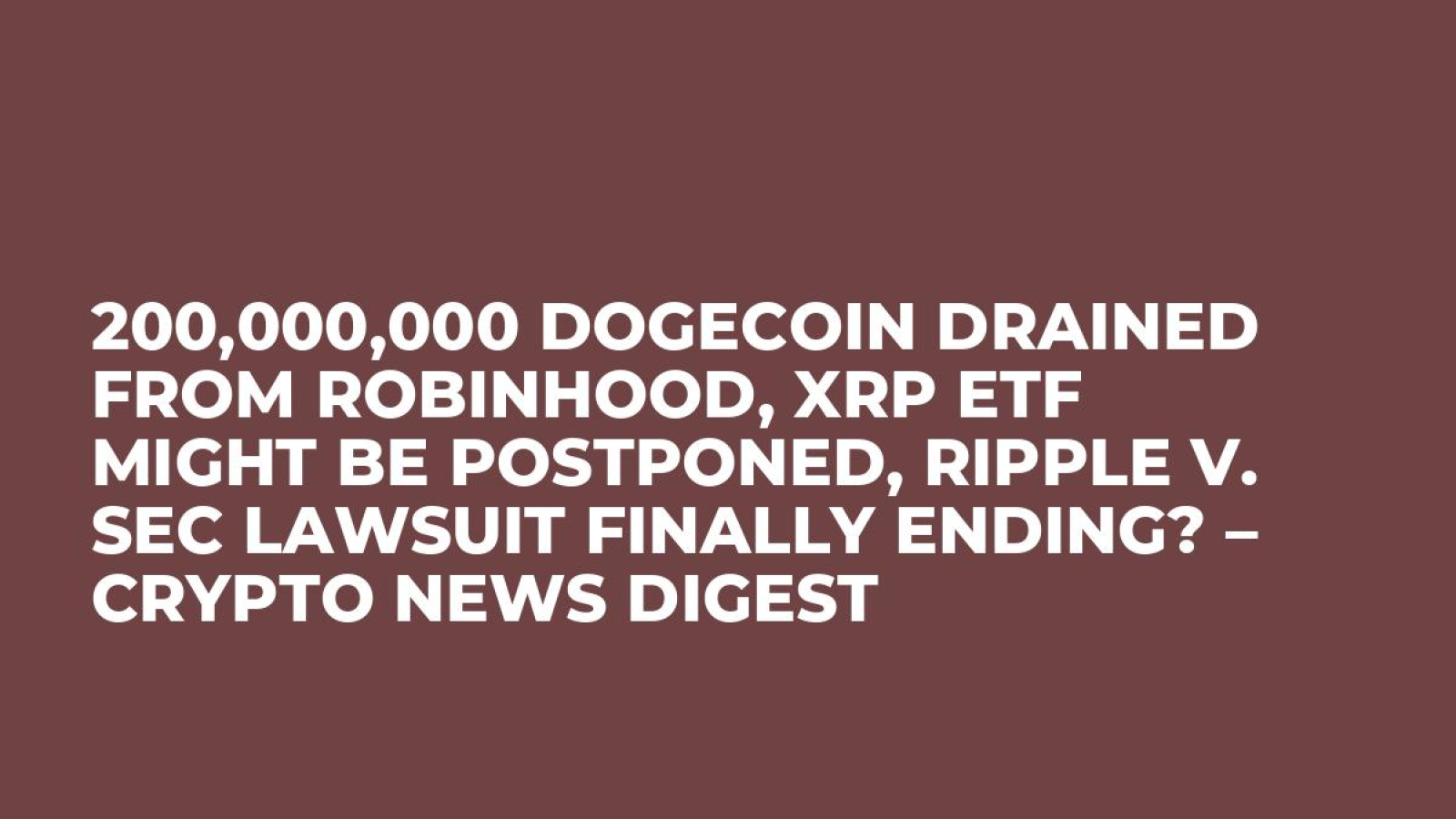 200,000,000 Dogecoin Drained From Robinhood, XRP ETF Might Be Postponed,  Ripple v. SEC Lawsuit Finally Ending? – Crypto News Digest - U.Today