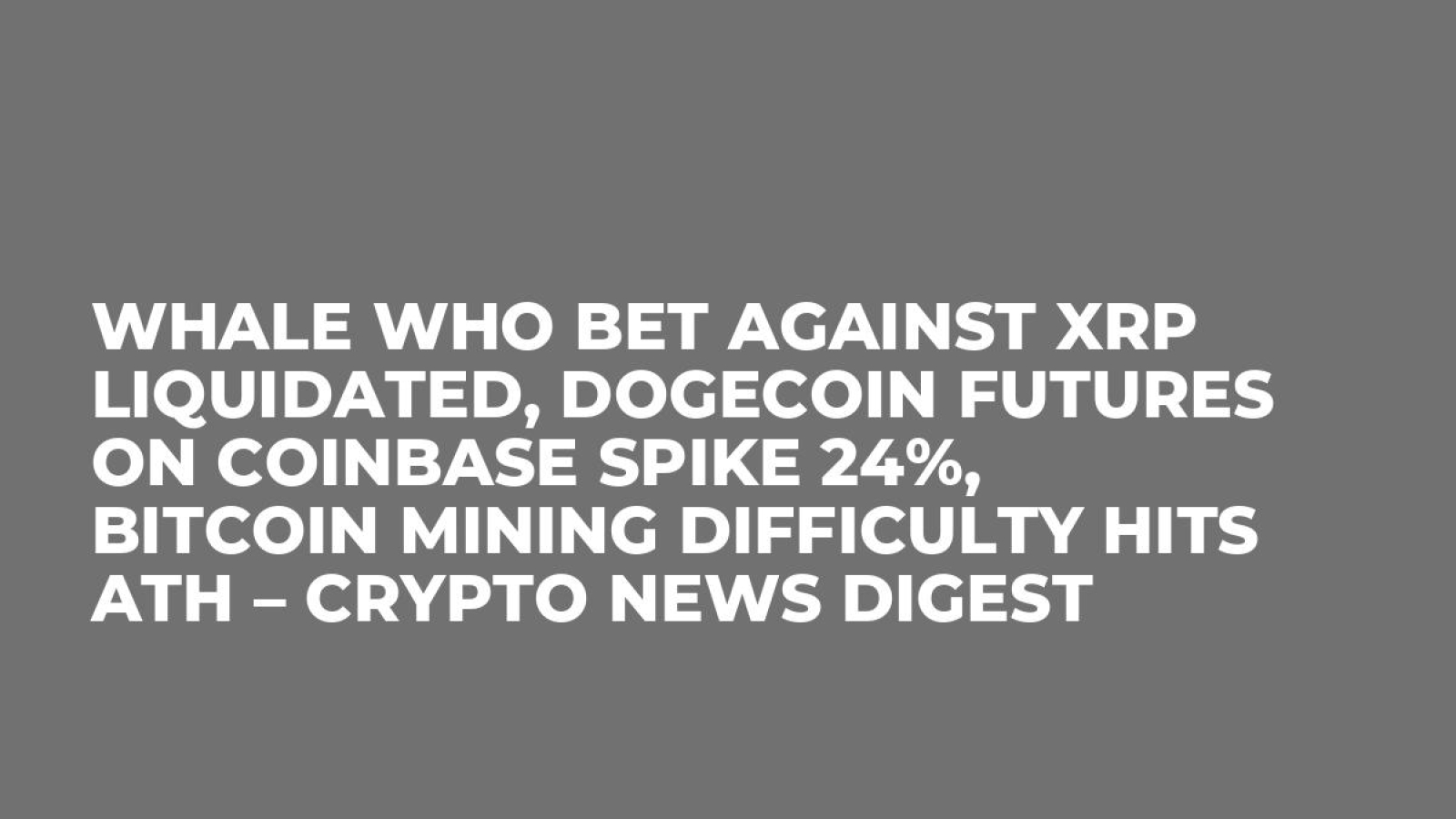 Whale Who Bet Against XRP Liquidated, Dogecoin Futures on Coinbase Spike  24%, Bitcoin Mining Difficulty Hits ATH – Crypto News Digest - U.Today