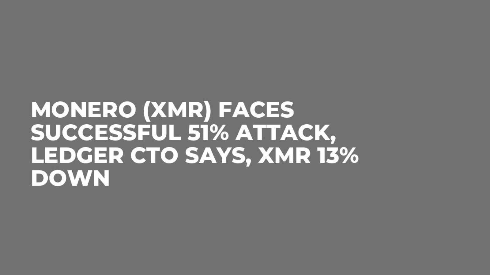 Monero (XMR) Faces Successful 51% Attack, Ledger CTO Says, XMR 13% Down -  U.Today
