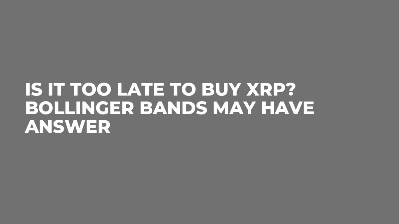 Is It Too Late to Buy XRP? Bollinger Bands May Have Answer - U.Today