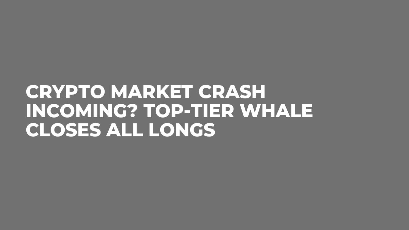 Crypto Market Crash Incoming? Top-Tier Whale Closes All Longs - U.Today