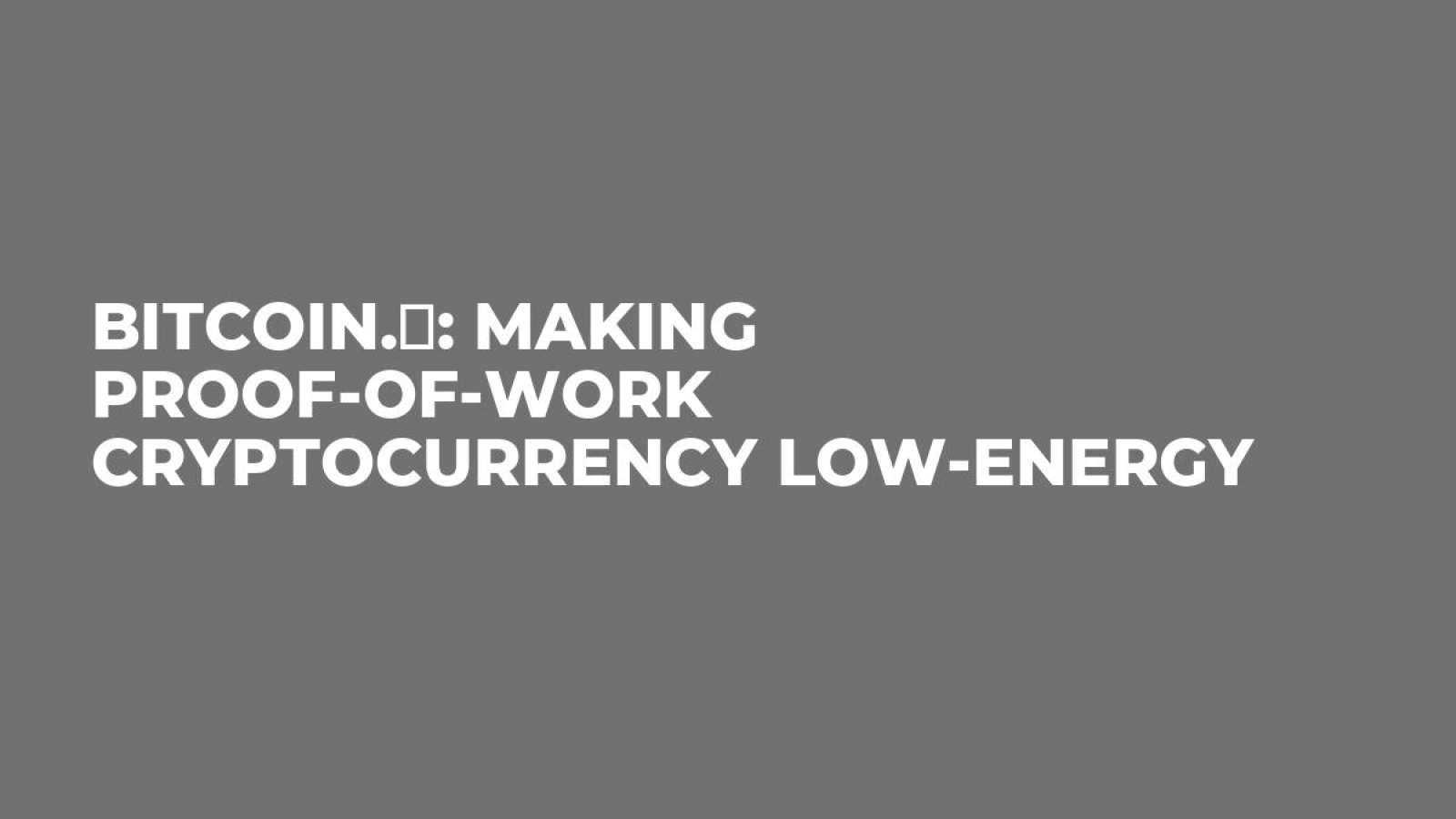 Bitcoin.ℏ: Making Proof-of-Work Cryptocurrency Low-Energy - U.Today