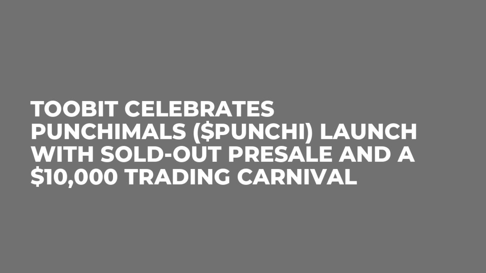 Toobit Celebrates Punchimals ($PUNCHI) Launch with Sold-Out Presale and a $10,000 Trading Carnival