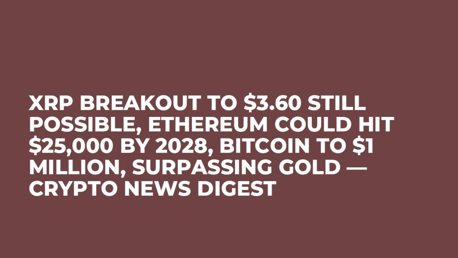 XRP Breakout to $3.60 Still Possible, Ethereum Could Hit $25,000 by 2028,  Bitcoin to $1 Million, Surpassing Gold — Crypto News Digest - U.Today