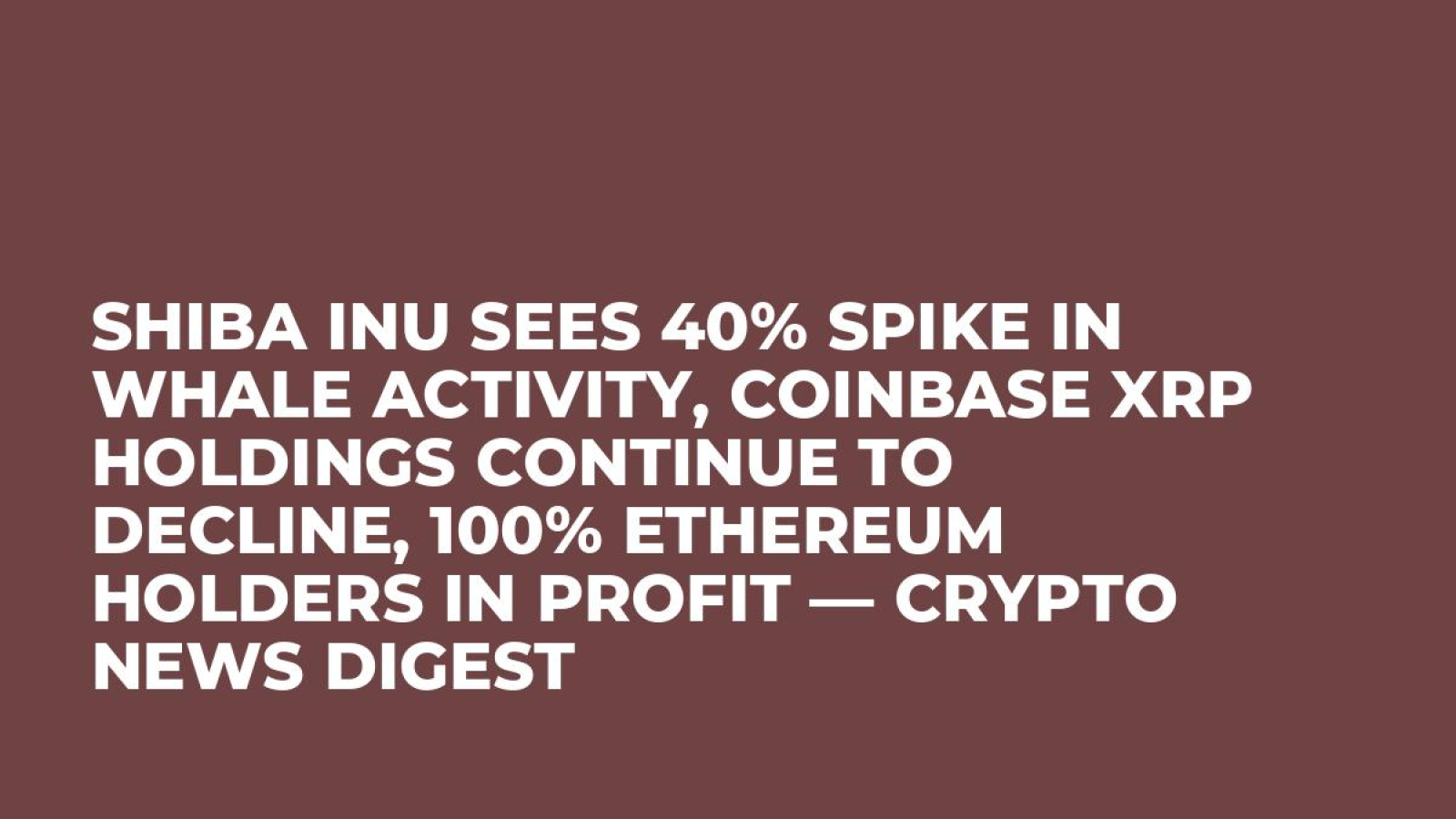 Shiba Inu Sees 40% Spike in Whale Activity, Coinbase XRP Holdings Continue  to Decline, 100% Ethereum Holders in Profit — Crypto News Digest - U.Today
