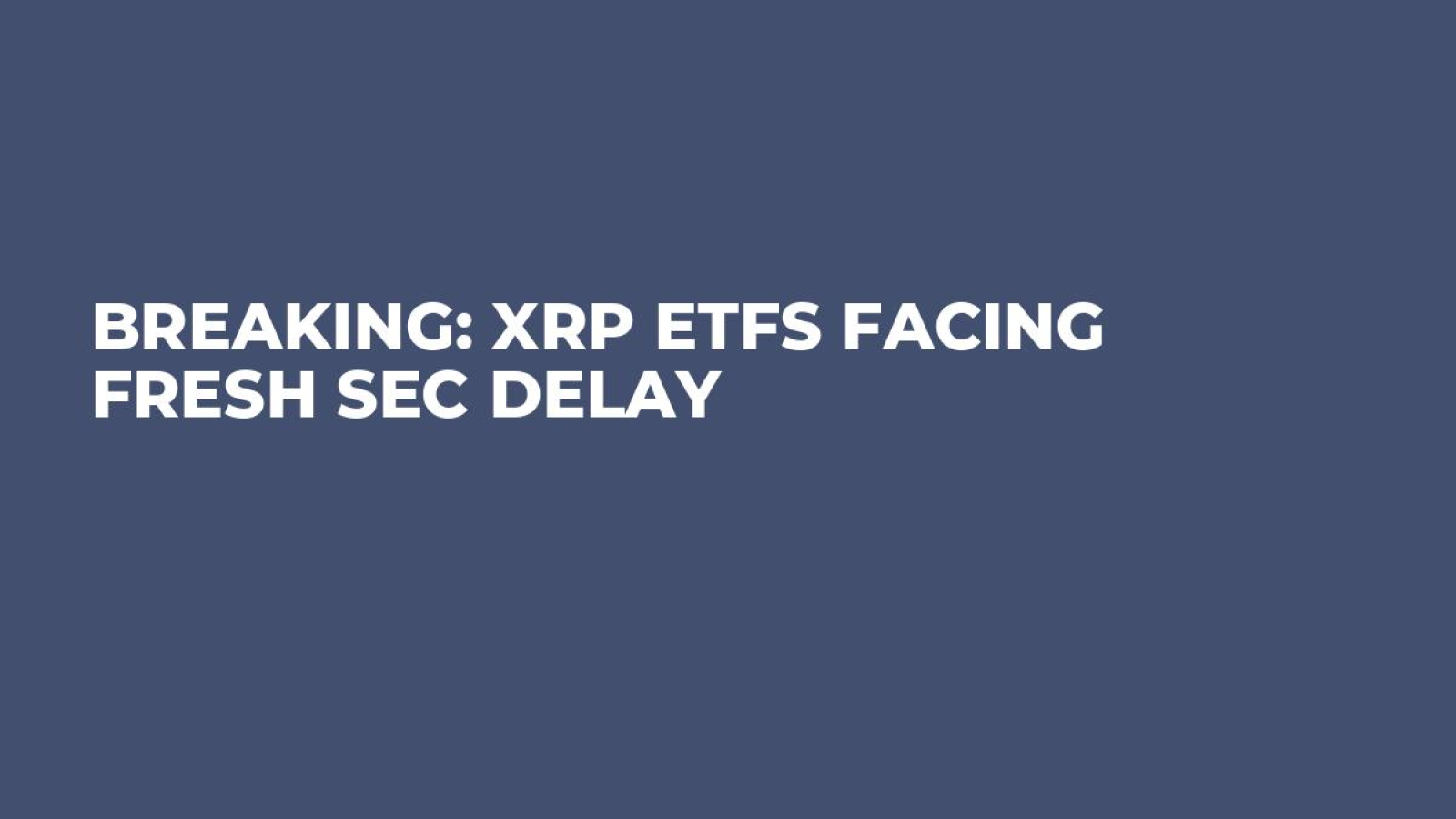 Breaking: XRP ETFs Facing Fresh SEC Delay - U.Today