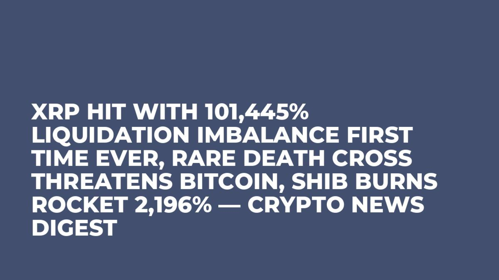 XRP Hit With 101,445% Liquidation Imbalance First Time Ever, Rare Death  Cross Threatens Bitcoin, SHIB Burns Rocket 2,196% — Crypto News Digest -  U.Today