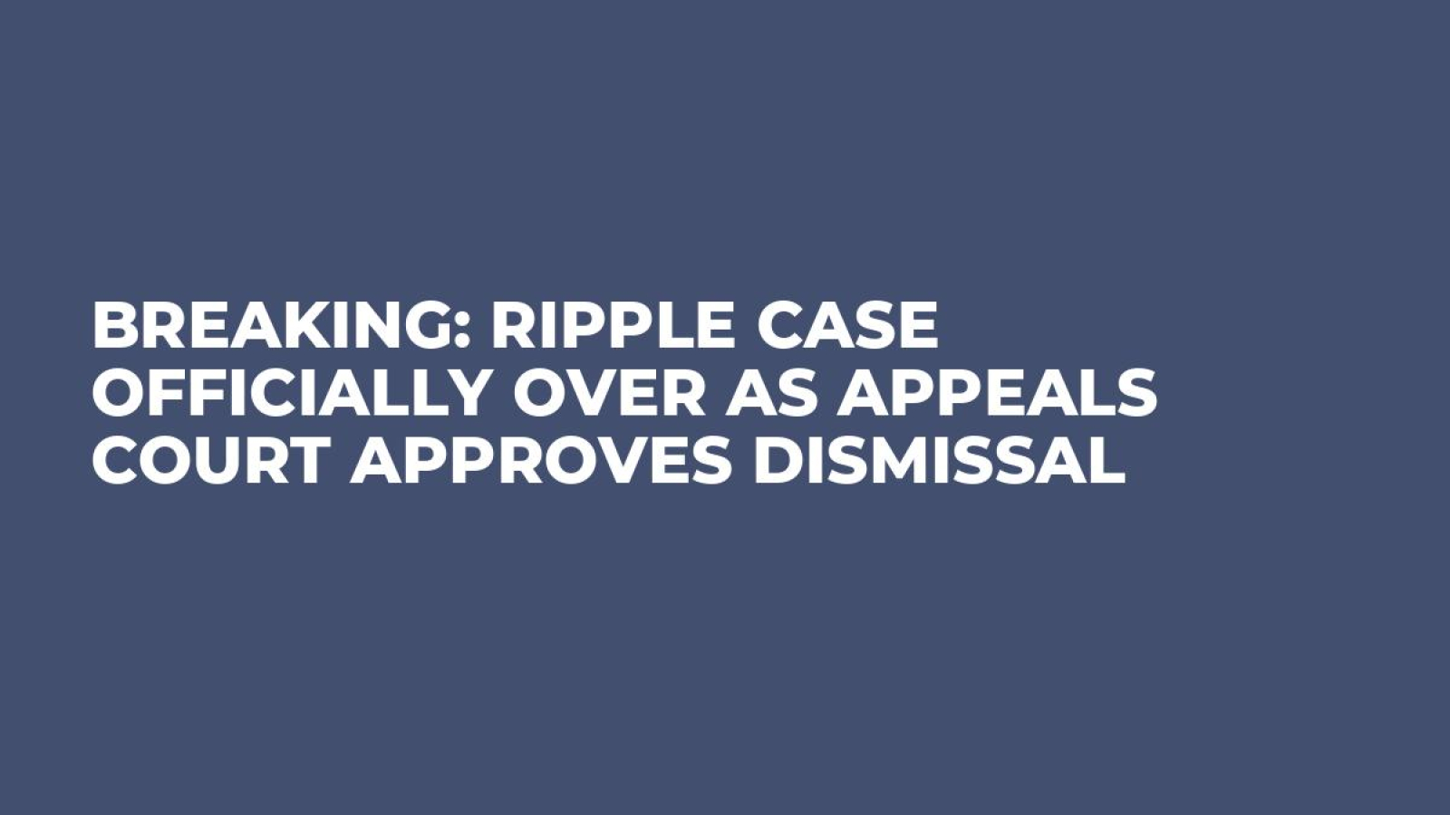 Breaking: Ripple Case Officially Over as Appeals Court Approves Dismissal -  U.Today