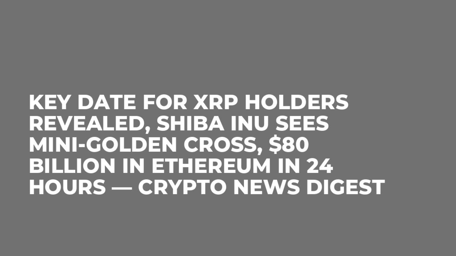 Key Date for XRP Holders Revealed, Shiba Inu Sees Mini-Golden Cross, $80  Billion in Ethereum in 24 Hours — Crypto News Digest - U.Today