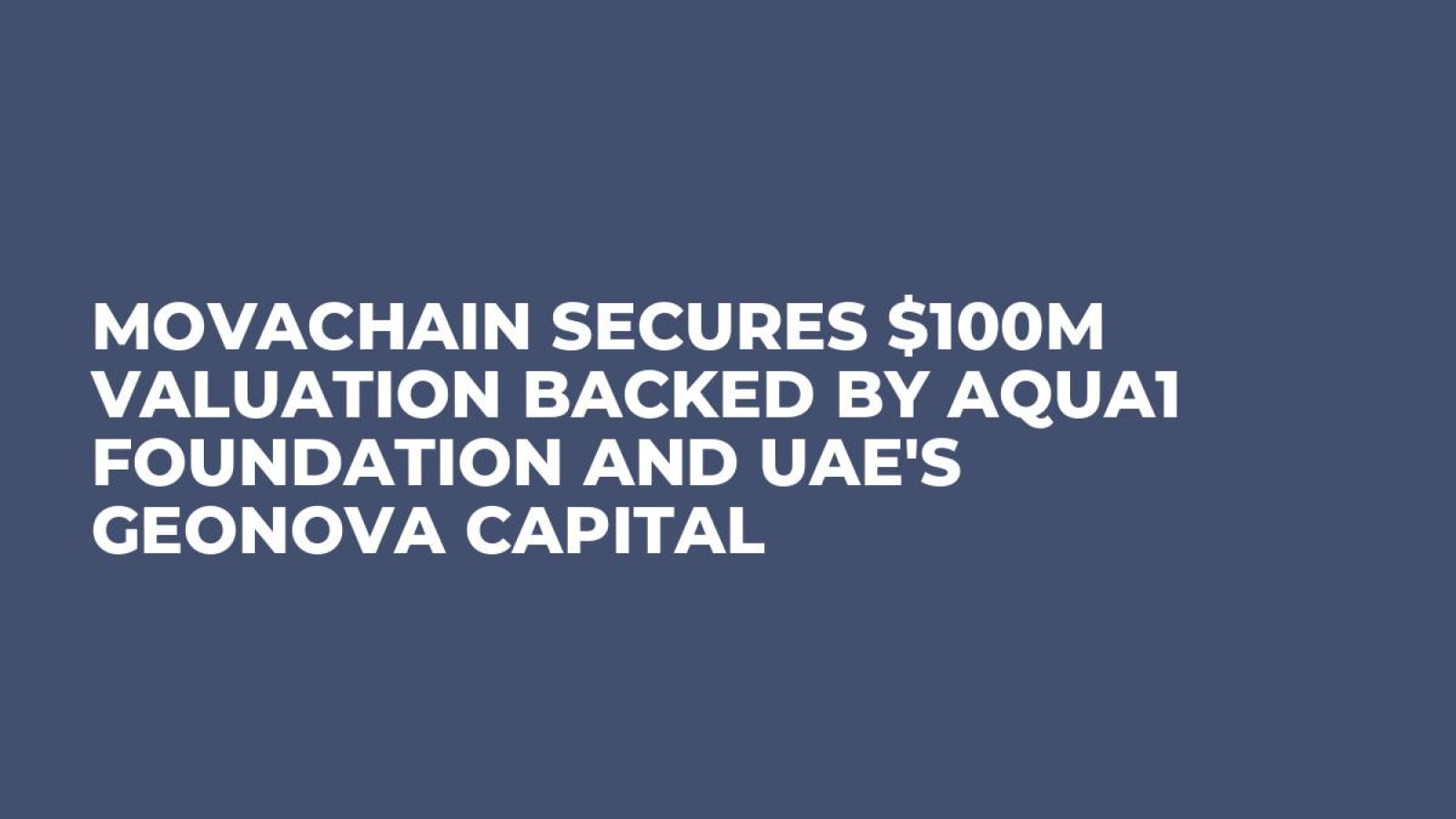 MovaChain Secures $100M Valuation Backed by Aqua1 Foundation and UAE's GeoNova Capital