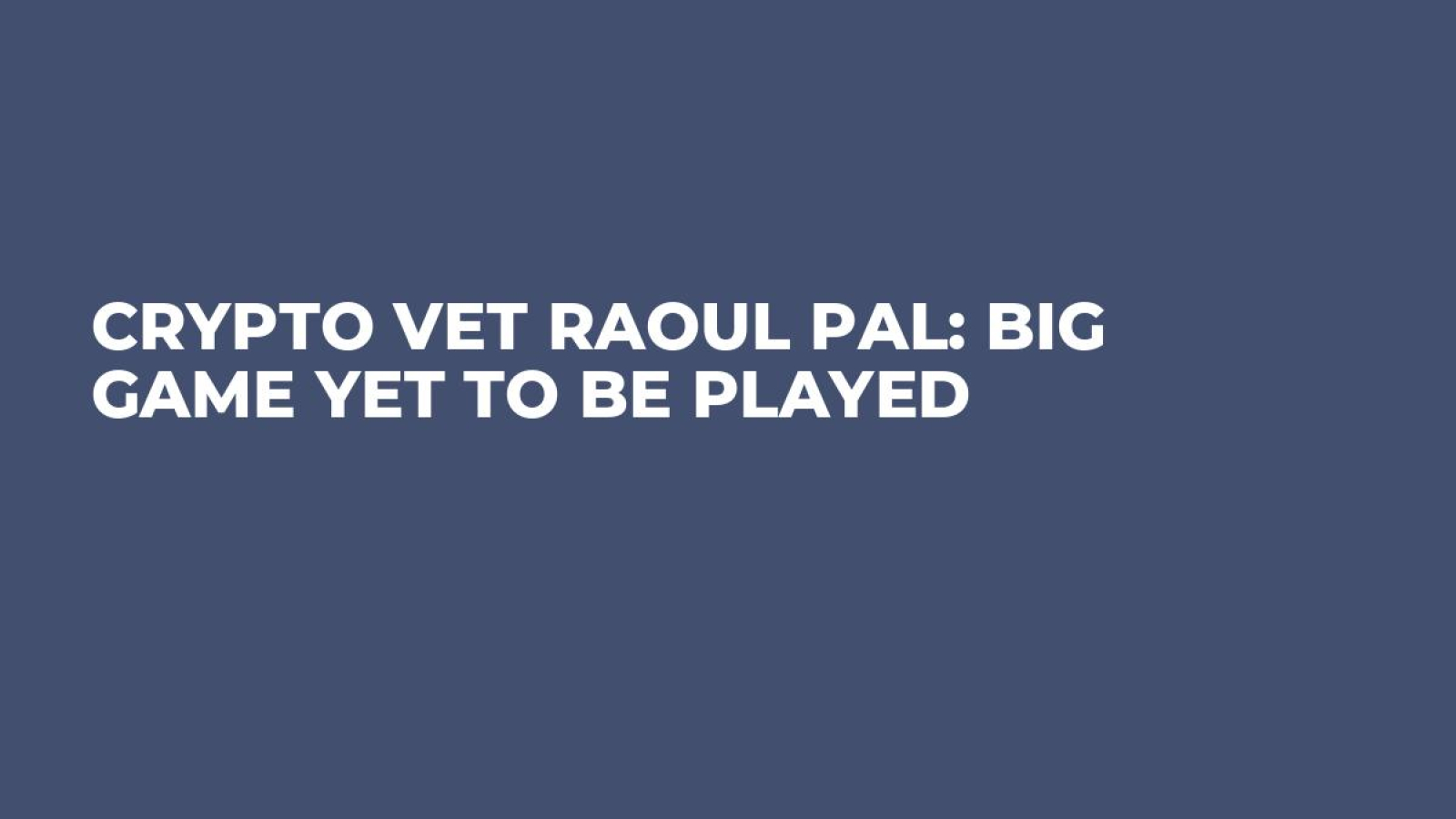 Crypto Vet Raoul Pal: Big Game Yet to Be Played - U.Today