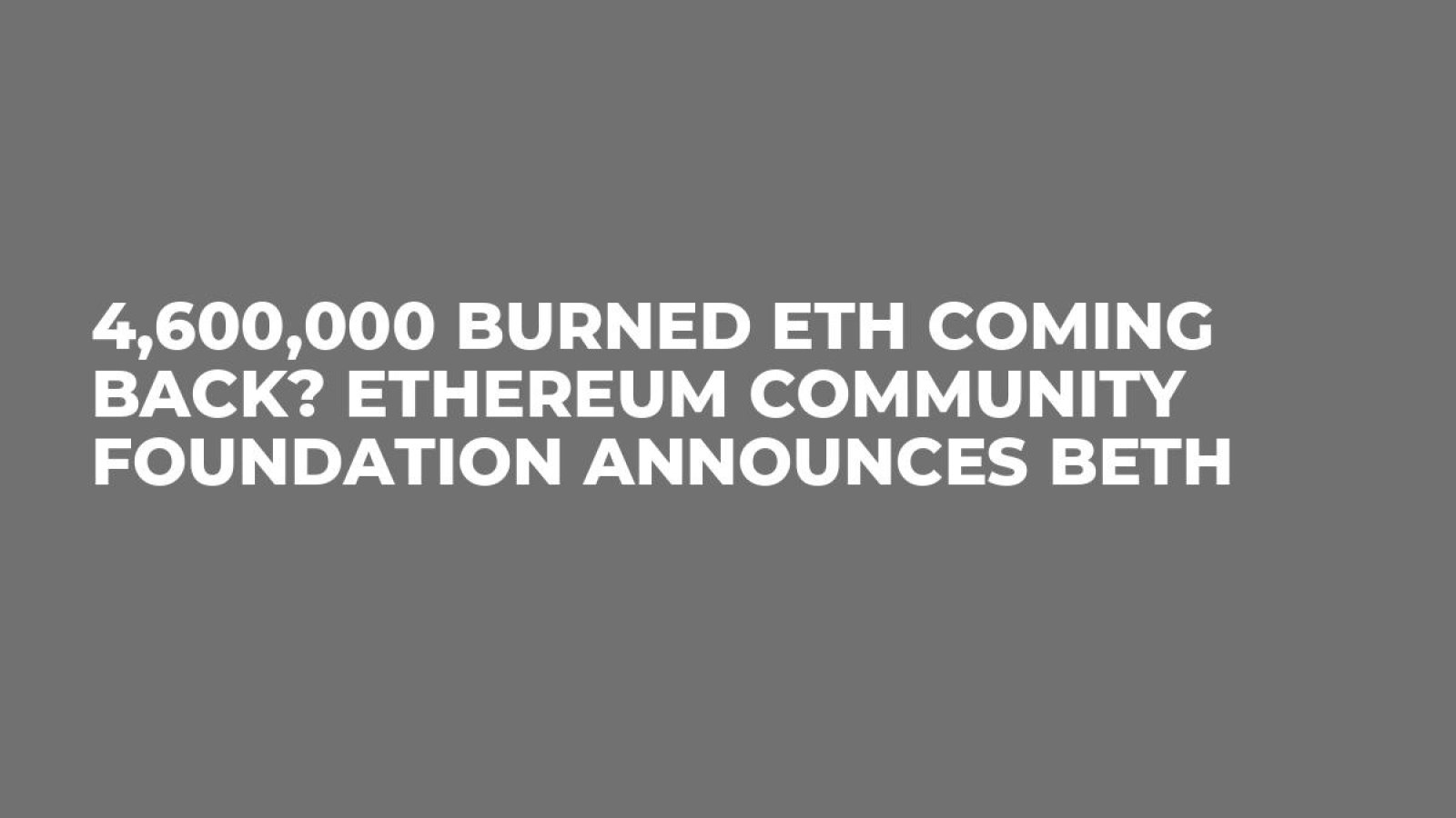 4,600,000 Burned ETH Coming Back? Ethereum Community Foundation Announces  BETH - U.Today