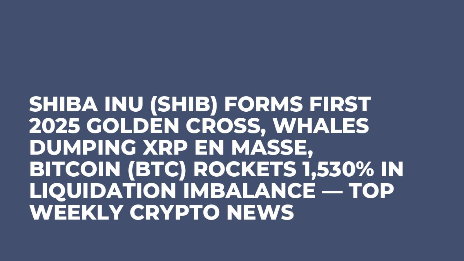 Shiba Inu (SHIB) Forms First 2025 Golden Cross, Whales Dumping XRP En  Masse, Bitcoin (BTC) Rockets 1,530% in Liquidation Imbalance — Top Weekly  Crypto News - U.Today