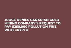 Judge Denies Canadian Gold Mining Company’s Request to Pay $250,000 Pollution Fine With Crypto 