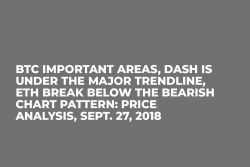 BTC Important Areas, DASH is Under the Major Trendline, ETH Break Below the Bearish Chart Pattern: Price Analysis, Sept. 27, 2018