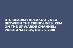 BTC Bearish Breakout, NEO Between the Trendlines, XEM On the Upwards Channel: Price Analysis, Oct. 3, 2018