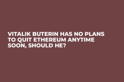 Vitalik Buterin Has No Plans to Quit Ethereum Anytime Soon, Should He?