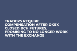 Traders Require Compensation After OKEx Closed BCH Futures, Promising to No Longer Work with the Exchange