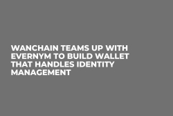 Wanchain Teams Up with Evernym to Build Wallet That Handles Identity Management
