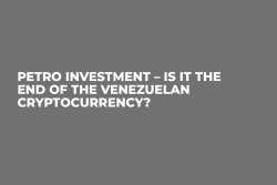 Petro Investment – Is It the End of the Venezuelan Cryptocurrency?