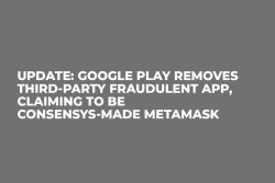 Update: Google Play Removes Third-Party Fraudulent App, Claiming to be ConsenSys-Made MetaMask