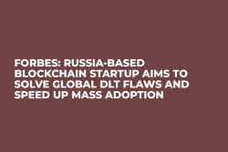 Forbes: Russia-Based Blockchain Startup Aims to Solve Global DLT Flaws and Speed Up Mass Adoption