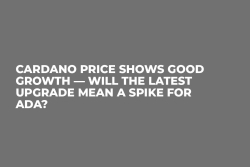 Cardano Price Shows Good Growth — Will the Latest Upgrade Mean a Spike for ADA?