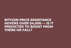 Bitcoin Price Resistance Hovers over $4,000 — Is It Predicted to Boost from There or Fall?