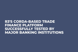 R3's Corda-Based Trade Finance Platform Successfully Tested by Major Banking Institutions