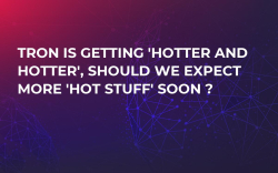 Tron is getting 'hotter and hotter', should we expect more 'hot stuff' soon ? Tron is getting 'hotter and hotter', should we expect more 'hot stuff' soon ?